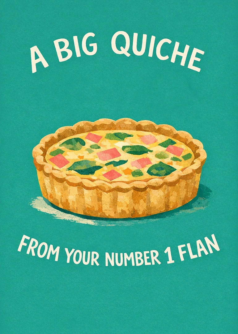 Illustrated quiche on teal background with A BIG QUICHE FROM YOUR NUMBER 1 FLAN text.
