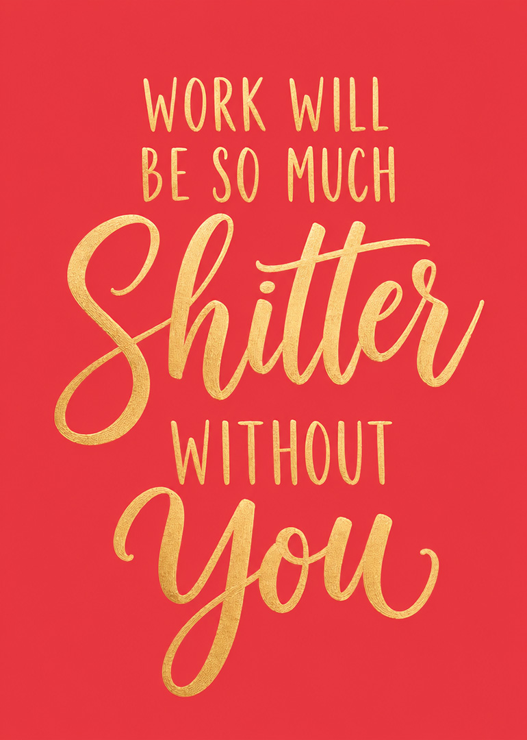 Red card with gold text reading work will be so much shitter without you