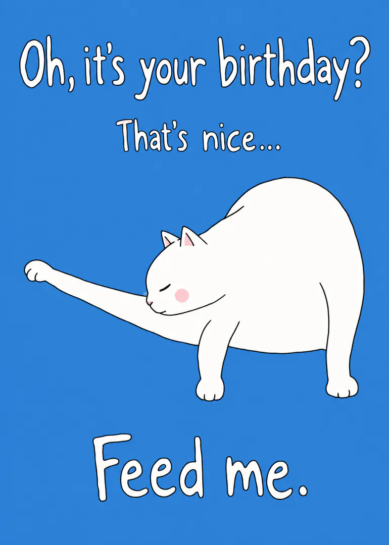 Blue birthday card with a stretching white cat and the words “Oh, it’s your birthday? That’s nice... Feed me.”
