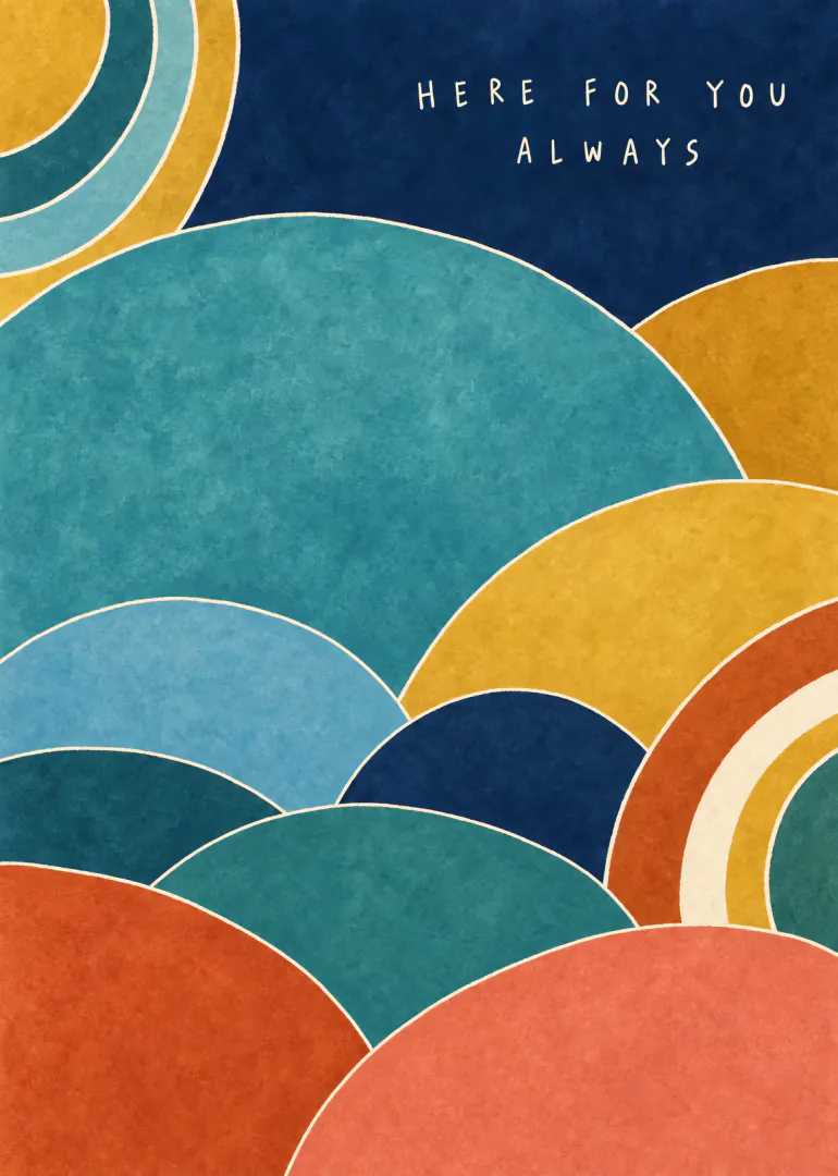 Abstract card with overlapping textured semicircles in teal, blue, mustard and coral, reading Here for You Always.