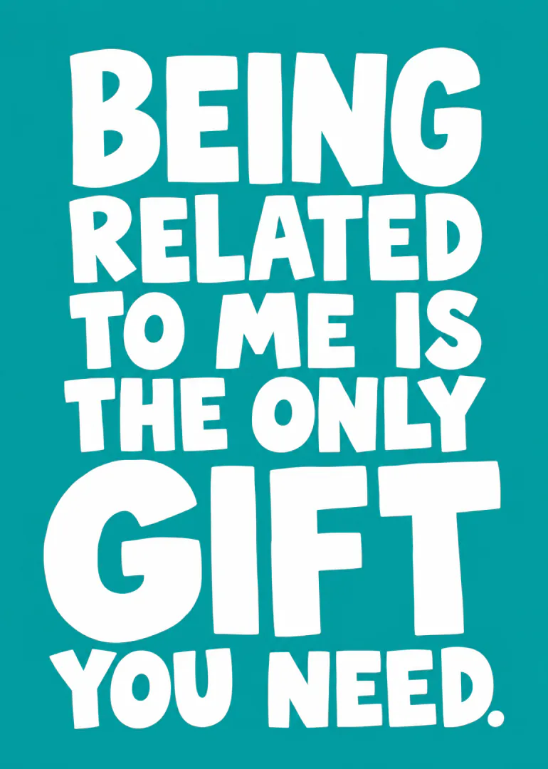 Teal card with large white lettering reading, “BEING RELATED TO ME IS THE ONLY GIFT YOU NEED.”
