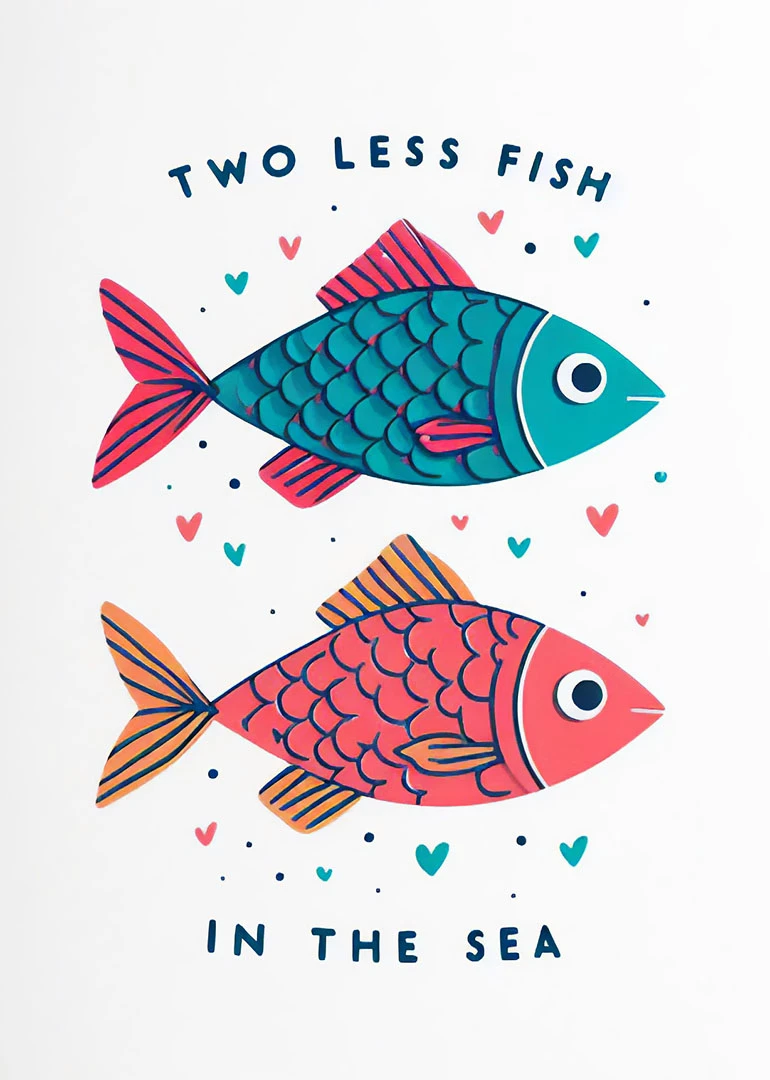 Two colourful fish with hearts and the words Two Less Fish in the Sea.