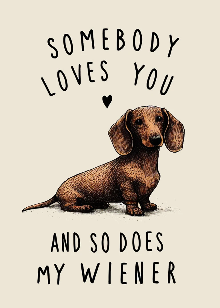 Dachshund illustration with cheeky text saying somebody loves you and so does my wiener heart.