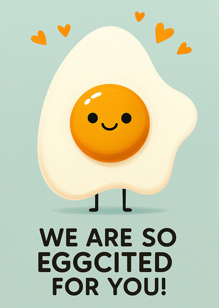 A cute fried egg with hearts and text We Are So Eggcited For You smiling.