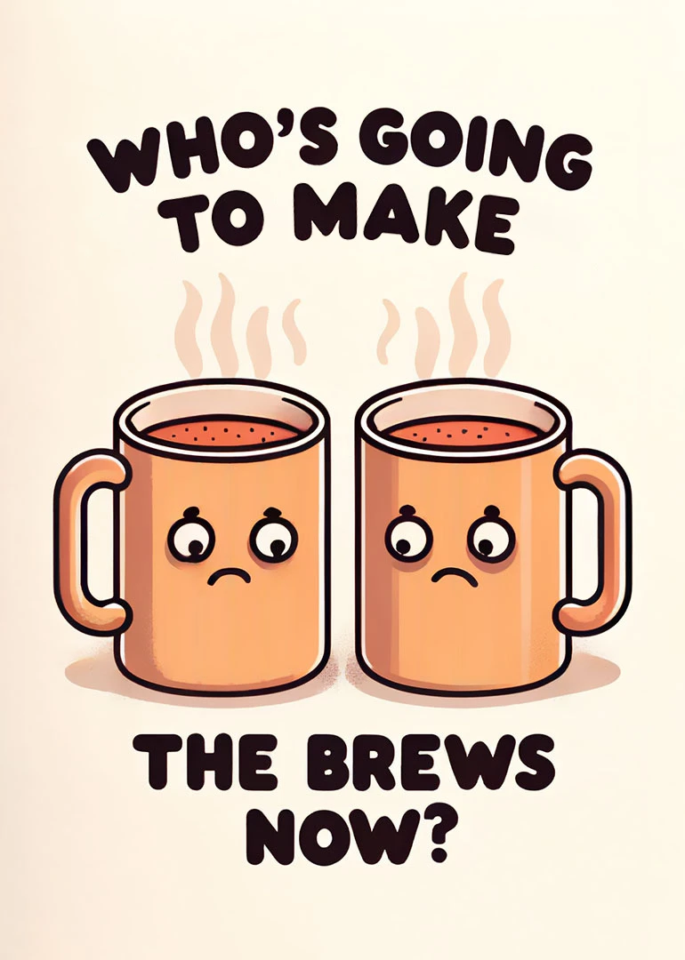 Two sad steaming coffee mugs ask who will make the brews now in playful lettering.