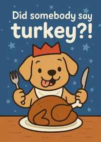 Cartoon dog in crown holds utensils above a turkey with Did somebody say turkey text.