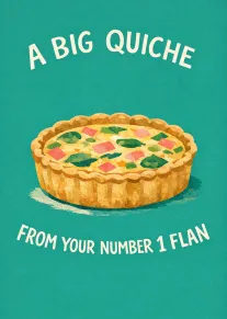 Illustrated quiche on teal background with A BIG QUICHE FROM YOUR NUMBER 1 FLAN text.