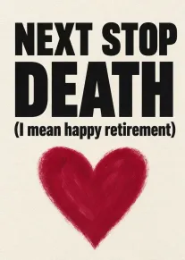 Bold black text says Next Stop Death I mean happy retirement above a red heart.