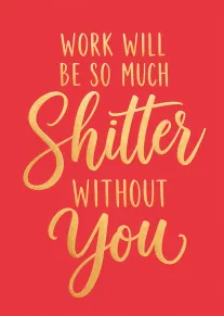 Bright red card with gold lettering saying work will be so much shitter without you.