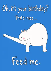 Blue birthday card with a stretching white cat and the words “Oh, it’s your birthday? That’s nice... Feed me.”