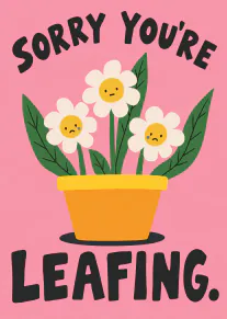 Pink card with the words “SORRY YOU’RE LEAFING.” above and below a pot of sad-faced flowers.