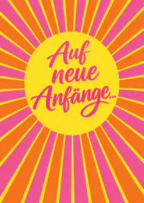 Leuchtend gelbe Karte mit pinker und oranger Strahlengrafik sowie der Aufschrift „Auf neue Anfänge...“ in pinker Schreibschrift.