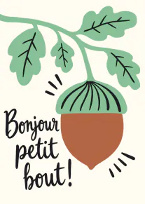 Carte crème avec un gland brun et vert, des feuilles de chêne et le texte « Bonjour petit bout ! ».