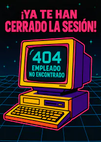 Tarjeta negra con un ordenador retro y el mensaje «¡YA TE HAN CERRADO LA SESIÓN! 404 EMPLEADO NO ENCONTRADO».