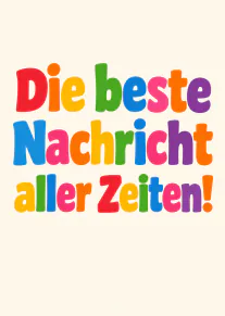 Cremefarbene Karte mit dem bunten Schriftzug „Die beste Nachricht aller Zeiten!“