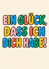 Cremefarbene Karte mit großer, bunter Schrift: „EIN GLÜCK, DASS ICH DICH HABE!“