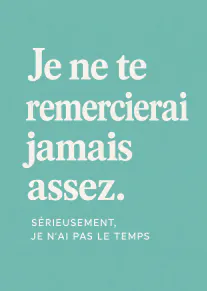Carte turquoise avec le texte blanc : « Je ne te remercierai jamais assez. Sérieusement, je n’ai pas le temps ».