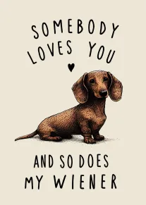 Dachshund illustration with cheeky text saying somebody loves you and so does my wiener heart.
