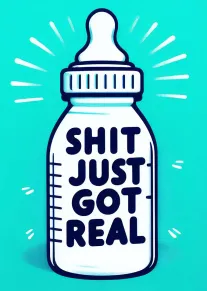 A white baby bottle with bold text Shit Just Got Real on turquoise background design.