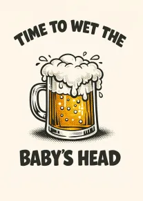 Beer mug overflowing foam and text time to wet the baby's head in bold type.