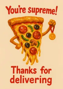 A pizza slice wearing a medal with the words You're supreme and Thanks for delivering.
